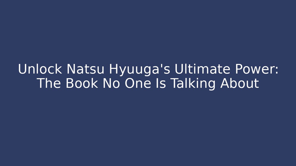 Unlock Natsu Hyuuga's Ultimate Power: The Book No One Is Talking About