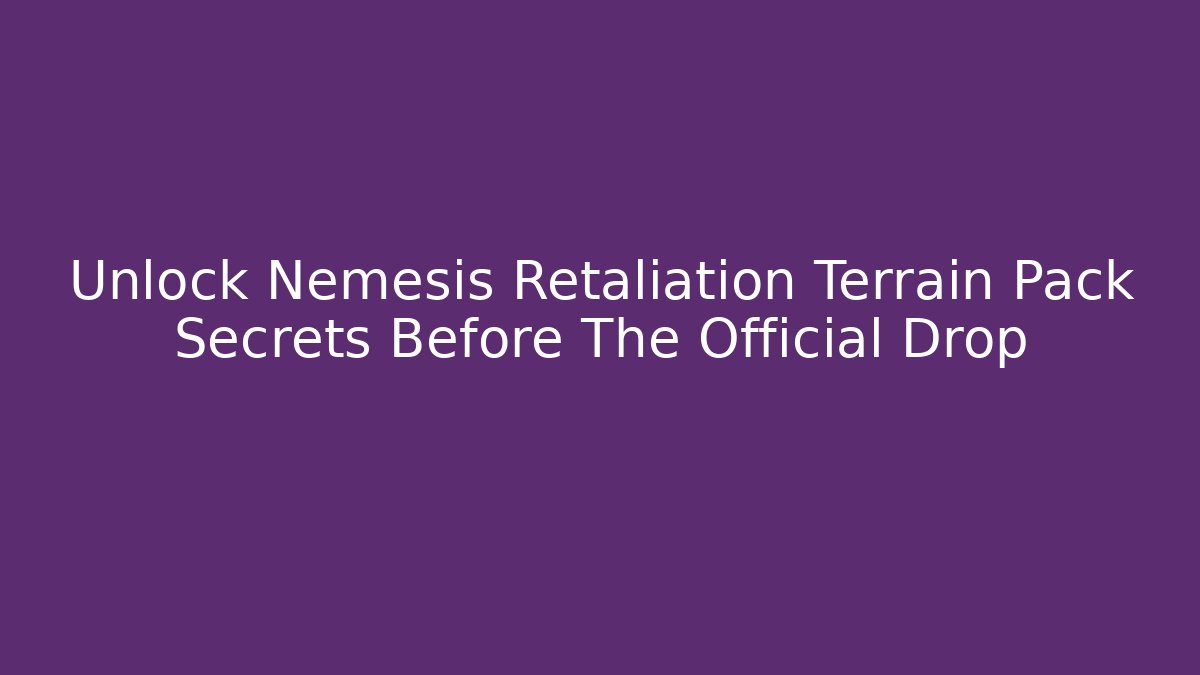 Unlock Nemesis Retaliation Terrain Pack Secrets Before The Official Drop