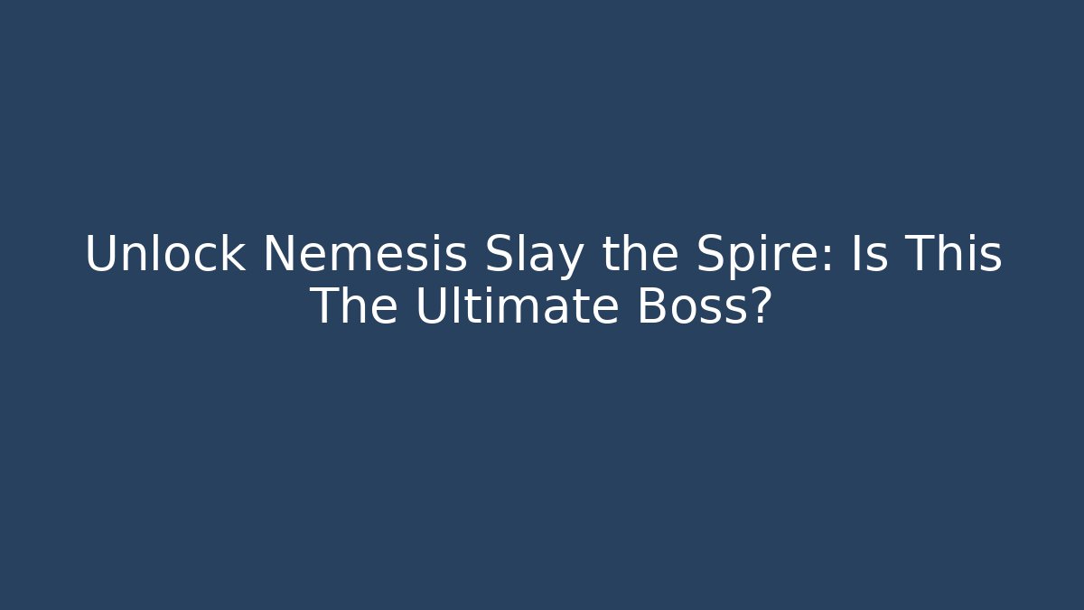 Unlock Nemesis Slay the Spire: Is This The Ultimate Boss?