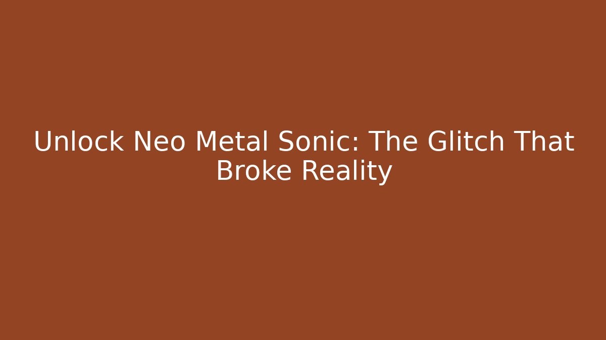 Unlock Neo Metal Sonic: The Glitch That Broke Reality