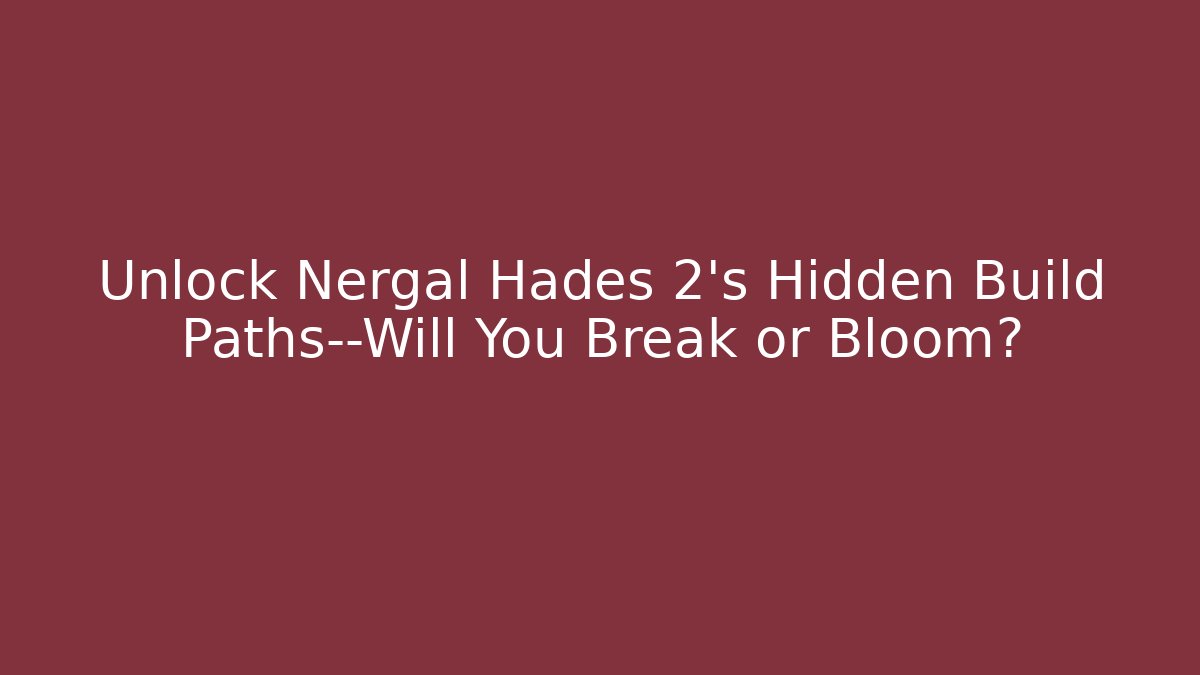 Unlock Nergal Hadès 2’s Hidden Build Paths—Will You Break or Bloom?