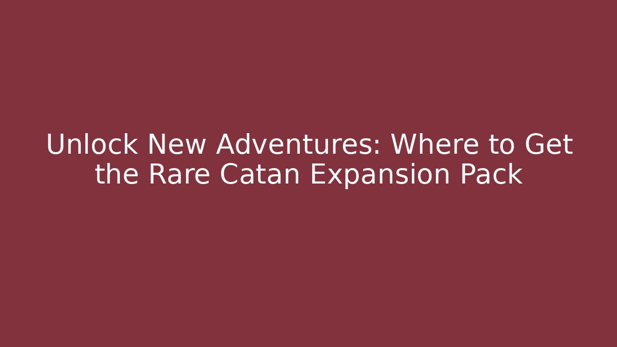 Unlock New Adventures: Where to Get the Rare Catan Expansion Pack