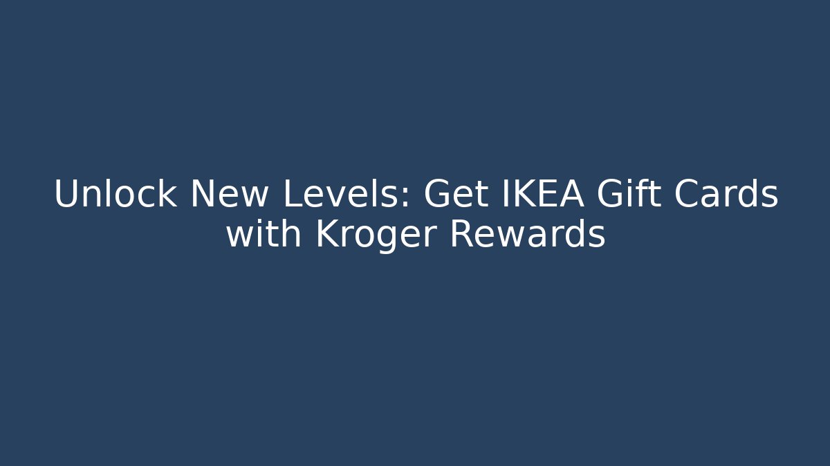 Unlock New Levels: Get IKEA Gift Cards with Kroger Rewards - Critter Realm