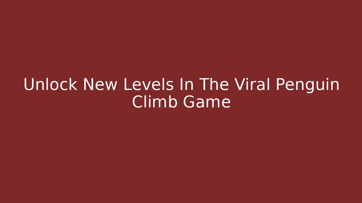 Unlock New Levels In The Viral Penguin Climb Game