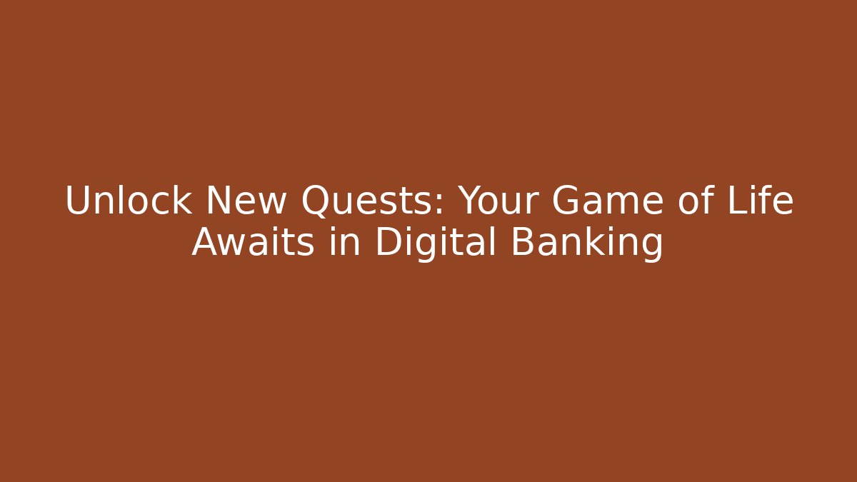 Unlock New Quests: Your Game of Life Awaits in Digital Banking