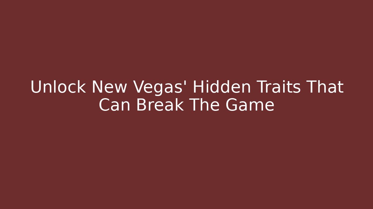 Unlock New Vegas' Hidden Traits That Can Break The Game