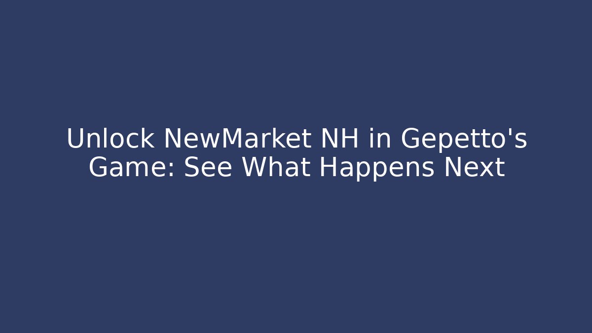 Unlock NewMarket NH in Gepetto's Game: See What Happens Next
