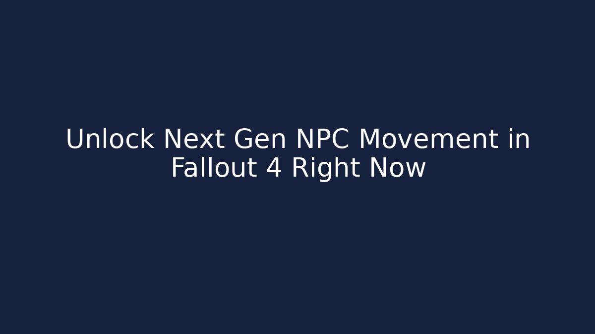 Unlock Next Gen NPC Movement in Fallout 4 Right Now