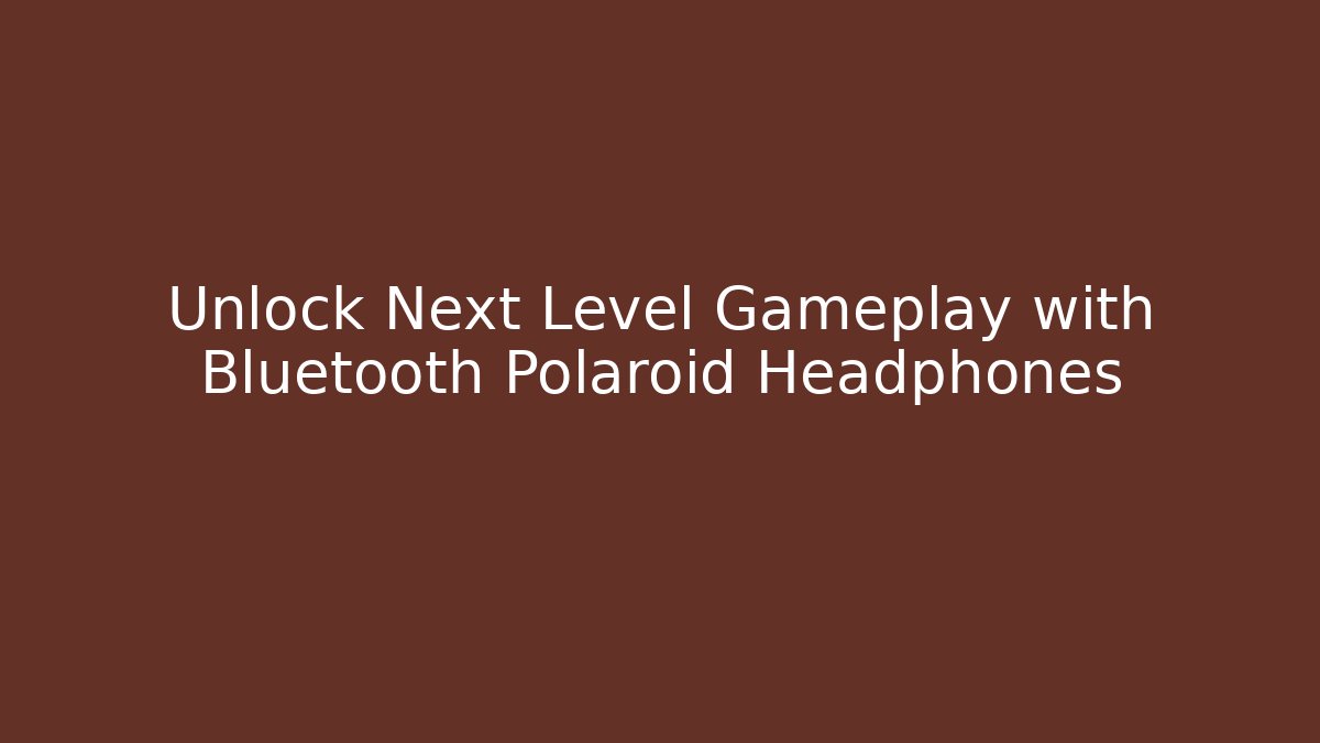 Unlock Next Level Gameplay with Bluetooth Polaroid Headphones