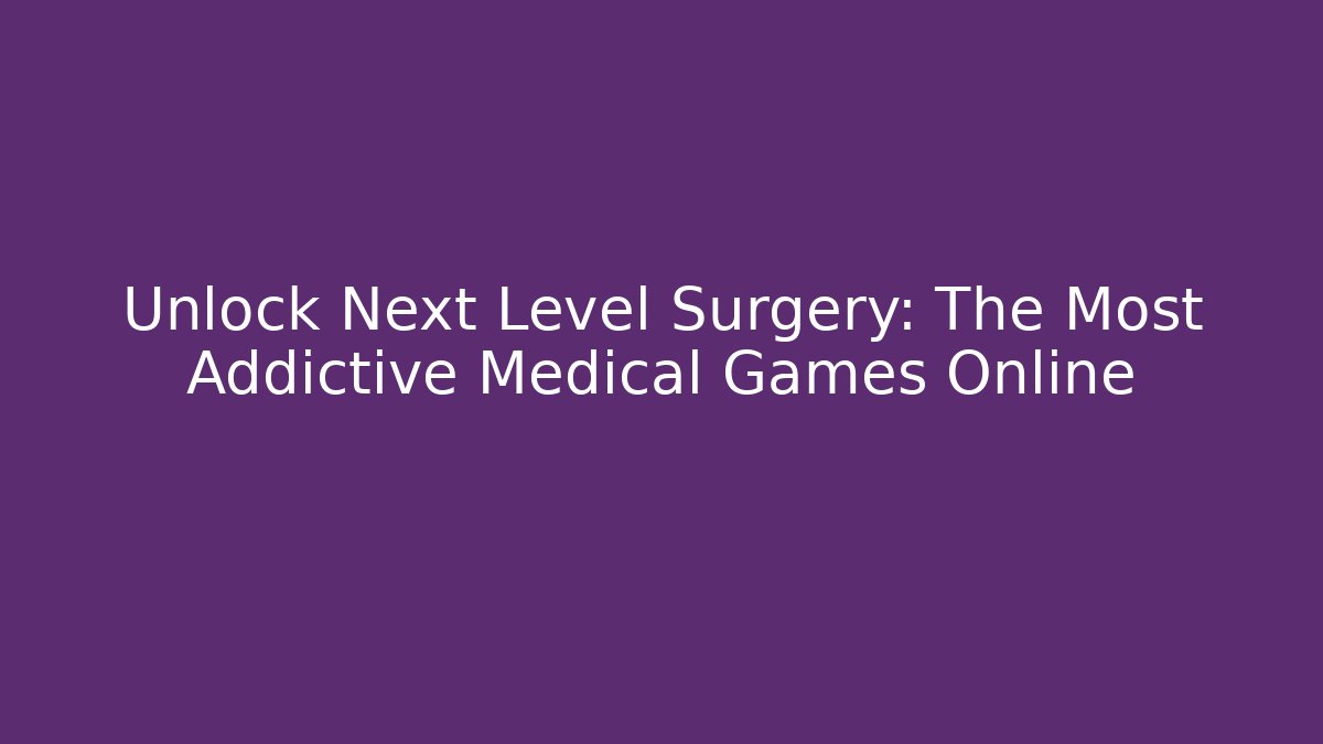 Unlock Next Level Surgery: The Most Addictive Medical Games Online
