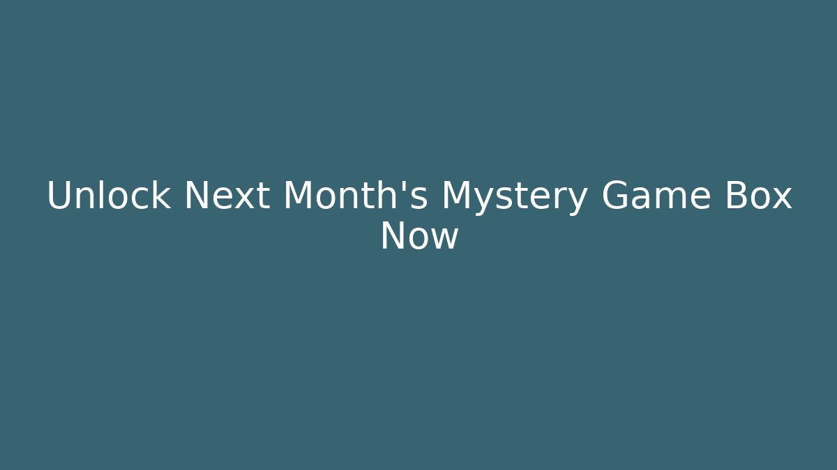 Unlock Next Month's Mystery Game Box Now