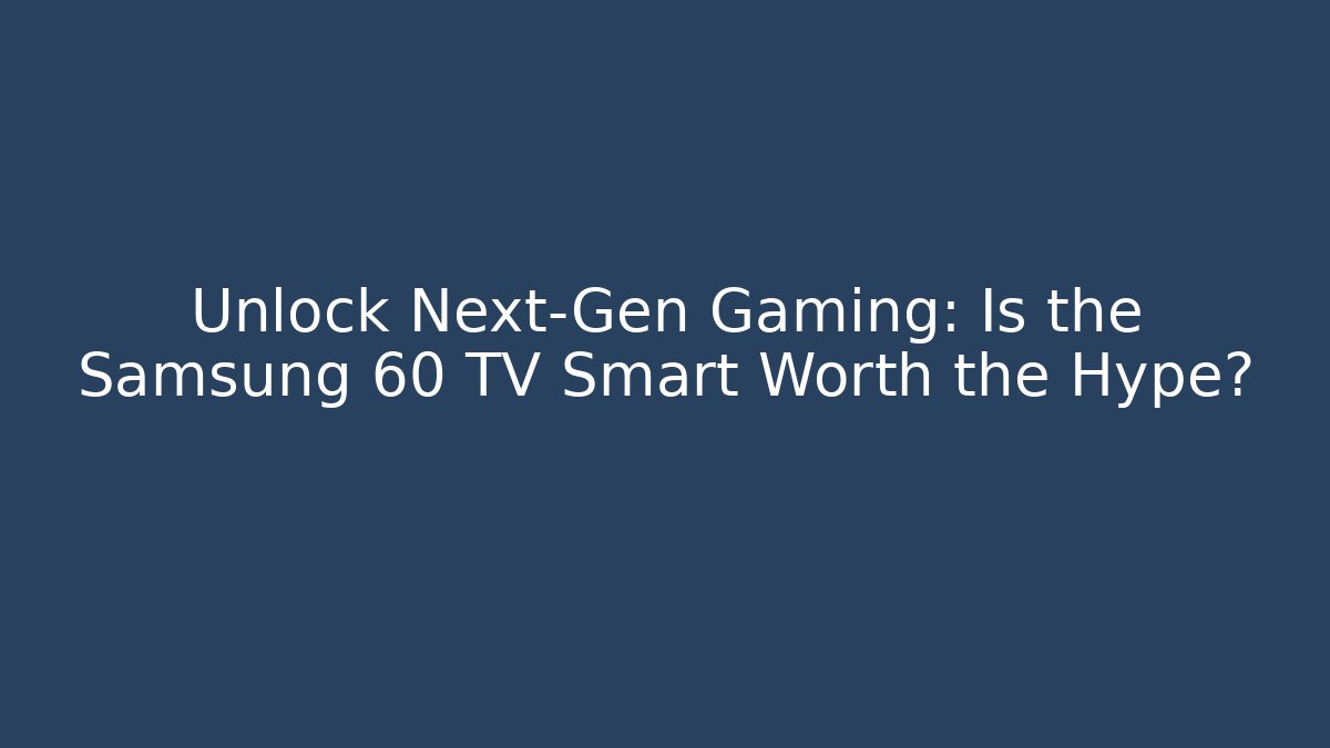 Unlock Next-Gen Gaming: Is the Samsung 60 TV Smart Worth the Hype?