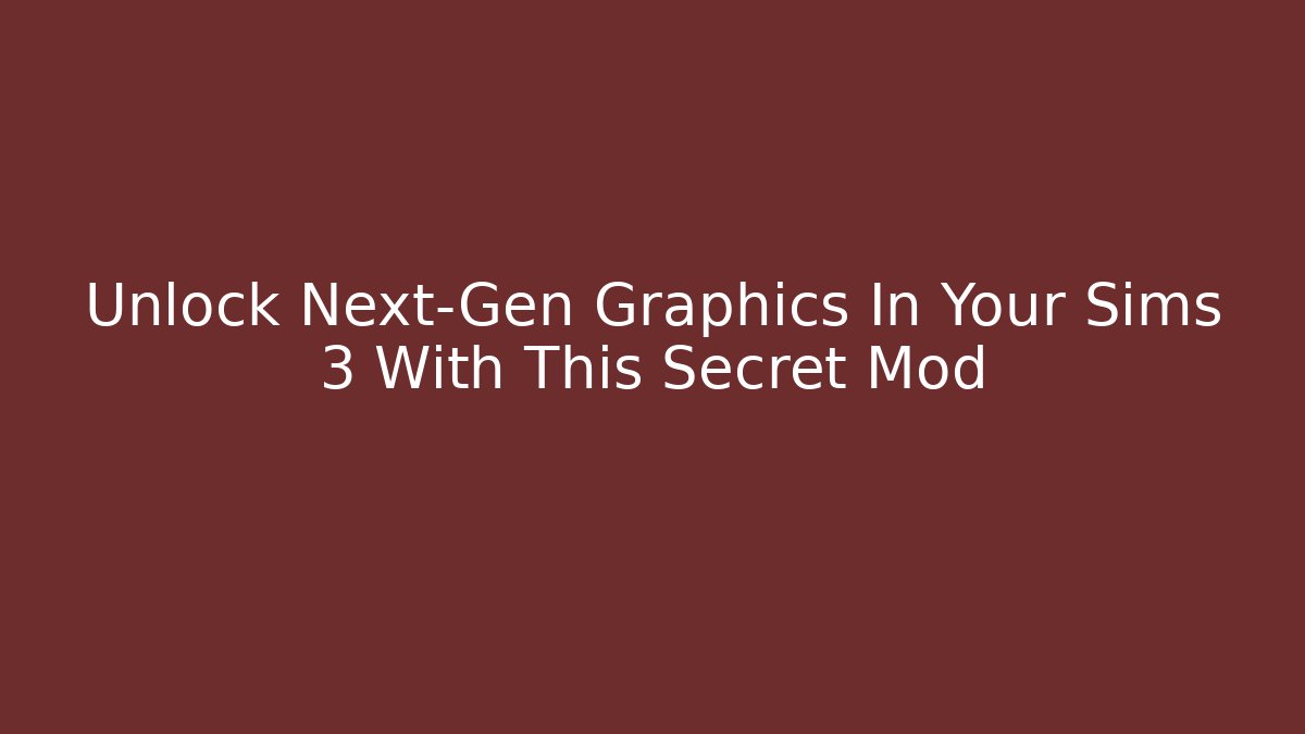 Unlock Next-Gen Graphics In Your Sims 3 With This Secret Mod