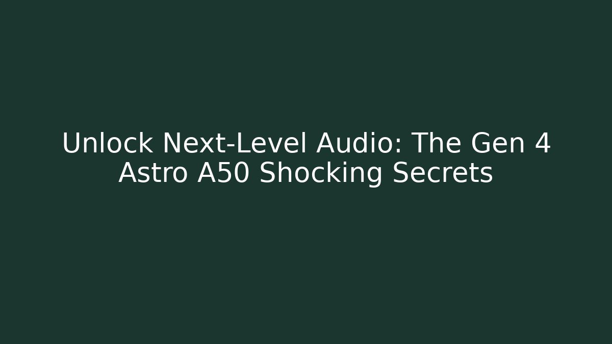 Unlock Next-Level Audio: The Gen 4 Astro A50 Shocking Secrets - Critter Realm