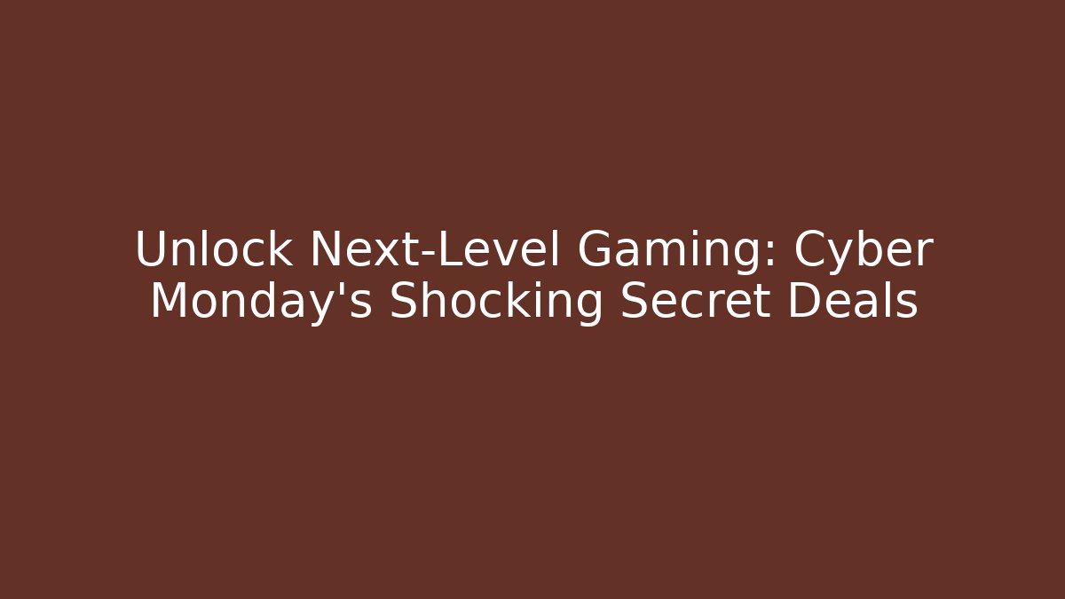 Unlock Next-Level Gaming: Cyber Monday's Shocking Secret Deals