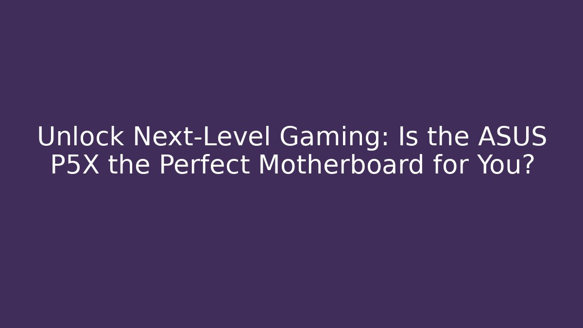 Unlock Next-Level Gaming: Is the ASUS P5X the Perfect Motherboard for You?