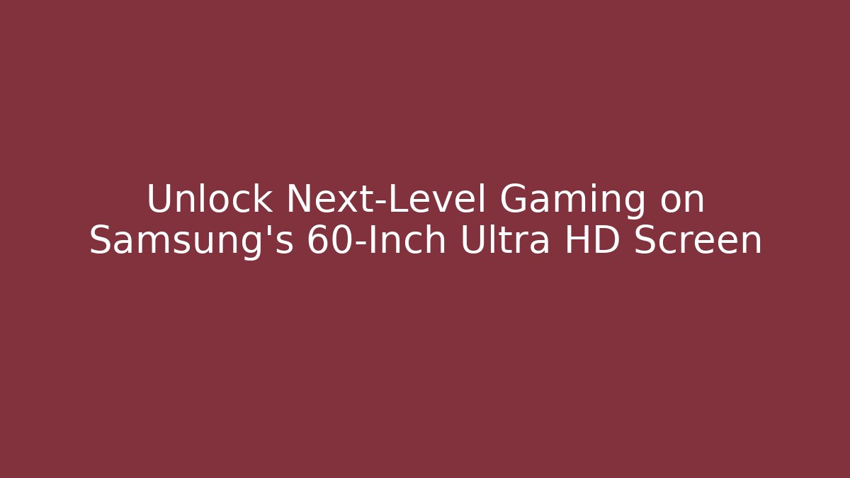 Unlock Next-Level Gaming on Samsung’s 60-Inch Ultra HD Screen - Critter Realm