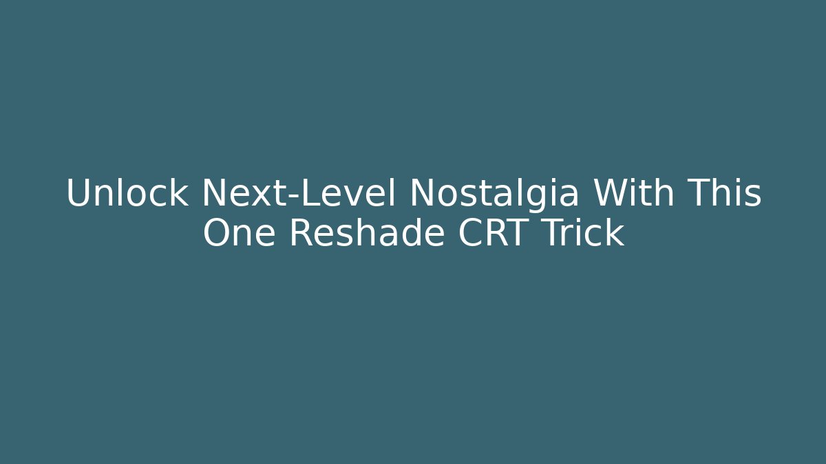 Unlock Next-Level Nostalgia With This One Reshade CRT Trick