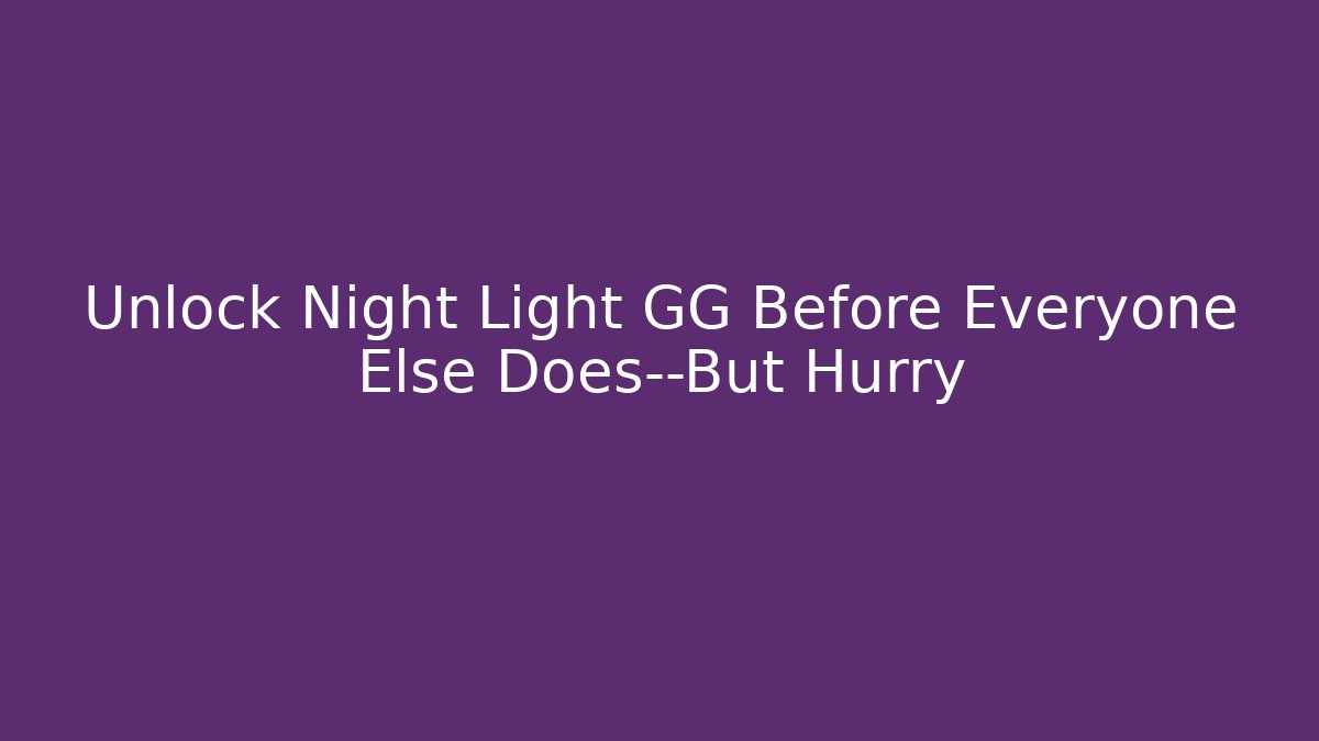 Unlock Night Light GG Before Everyone Else Does—But Hurry