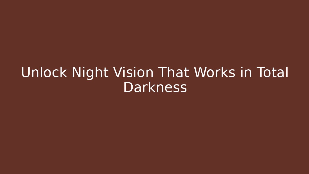Unlock Night Vision That Works in Total Darkness
