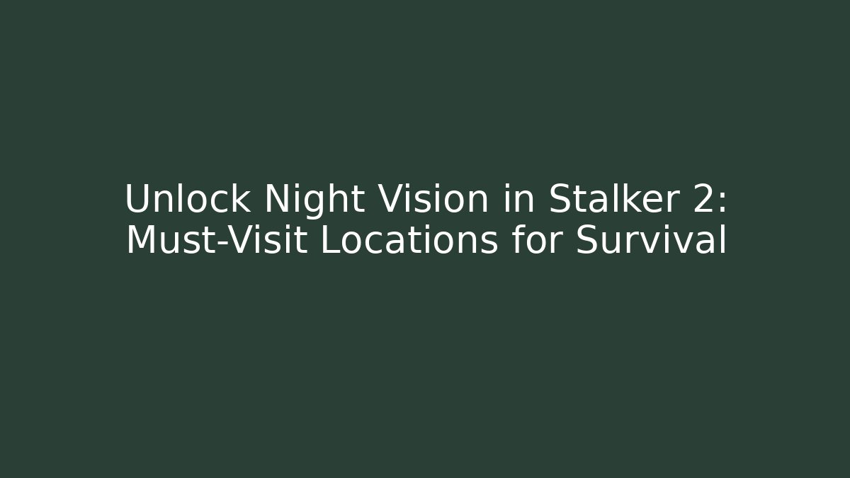 Unlock Night Vision in Stalker 2: Must-Visit Locations for Survival