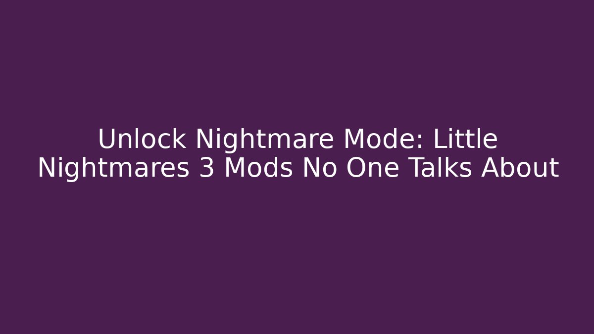 Unlock Nightmare Mode: Little Nightmares 3 Mods No One Talks About