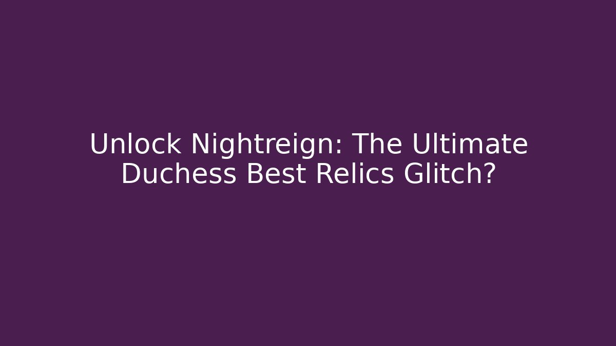 Unlock Nightreign: The Ultimate Duchess Best Relics Glitch?