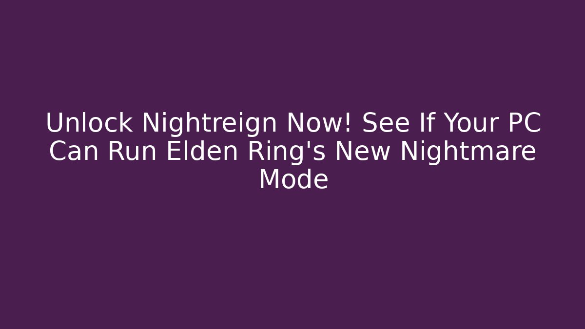 Unlock Nightreign Now! See If Your PC Can Run Elden Ring’s New Nightmare Mode