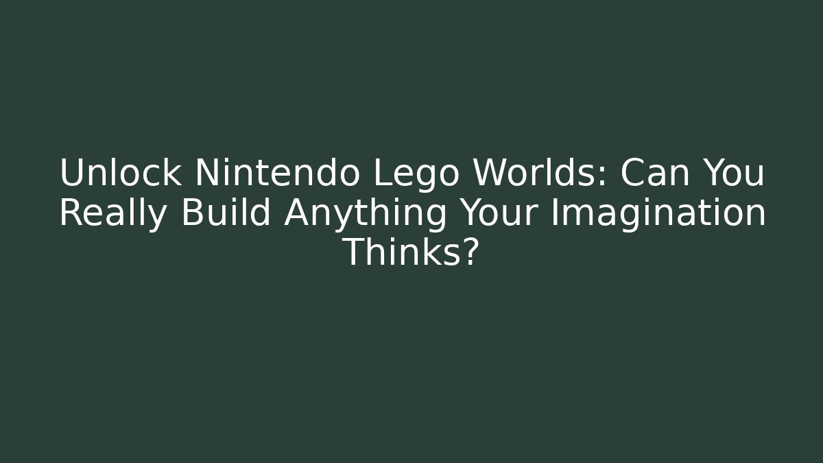 Unlock Nintendo Lego Worlds: Can You Really Build Anything Your Imagination Thinks? - Critter Realm