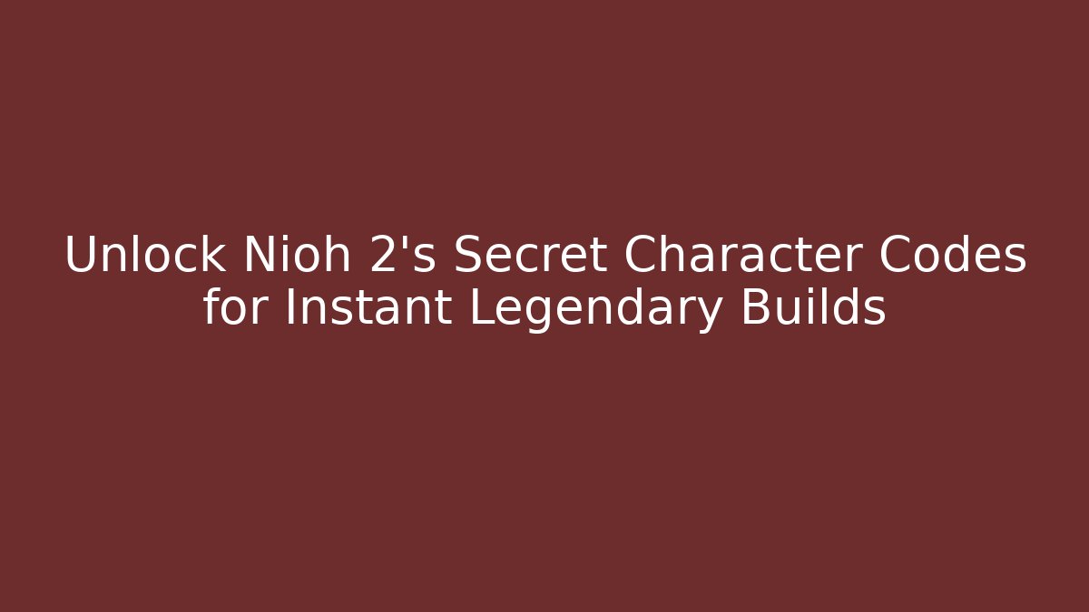 Unlock Nioh 2's Secret Character Codes for Instant Legendary Builds