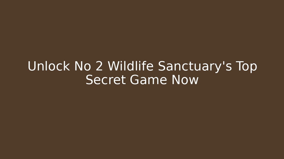 Unlock No 2 Wildlife Sanctuary’s Top Secret Game Now