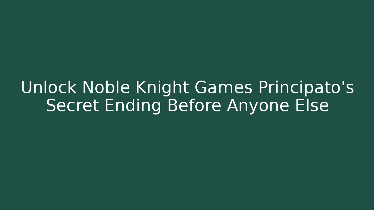 Unlock Noble Knight Games Principato's Secret Ending Before Anyone Else