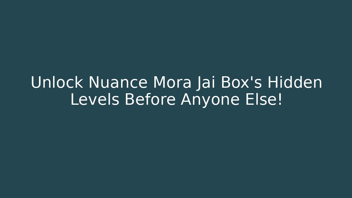 Unlock Nuance Mora Jai Box’s Hidden Levels Before Anyone Else!
