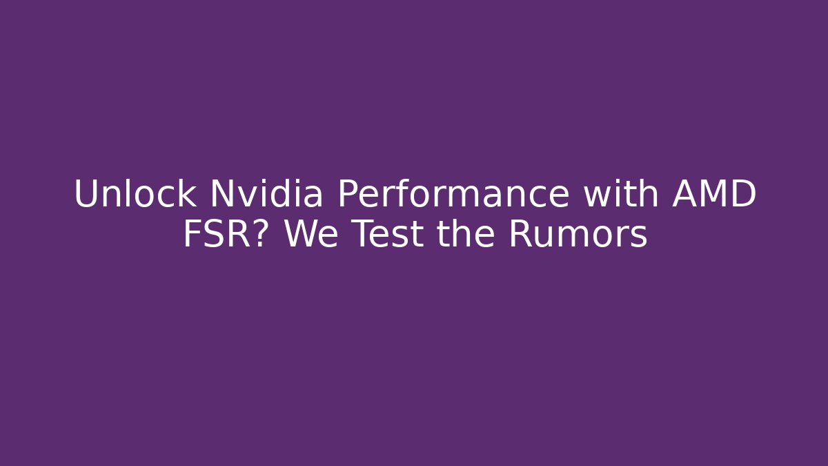 Unlock Nvidia Performance with AMD FSR? We Test the Rumors