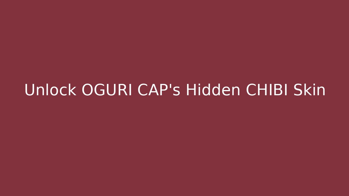 Unlock OGURI CAP's Hidden CHIBI Skin