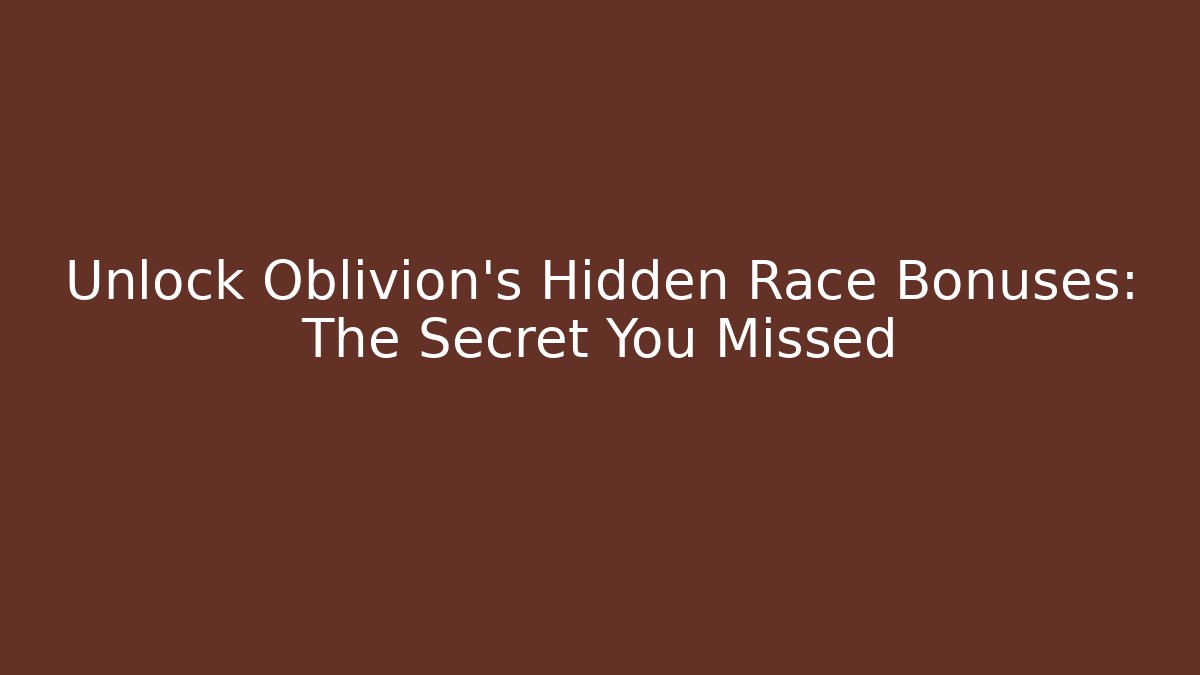 Unlock Oblivion's Hidden Race Bonuses: The Secret You Missed