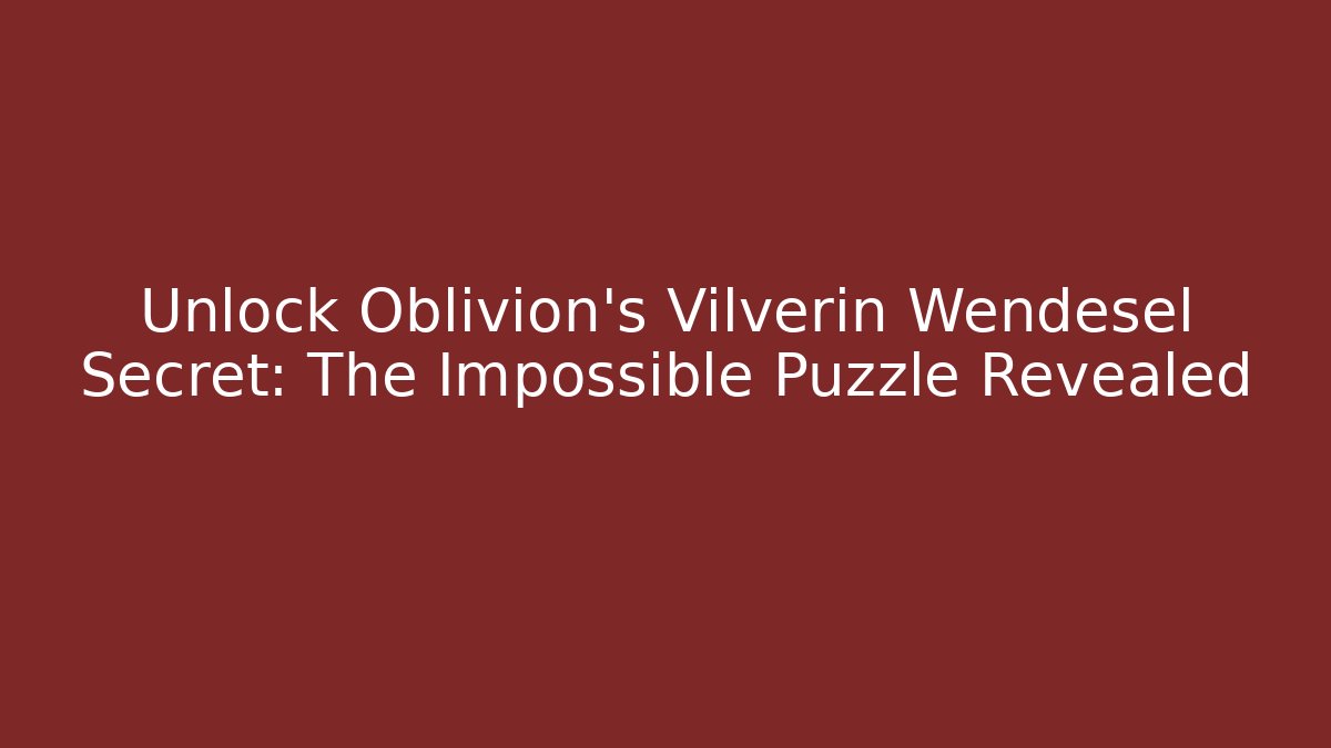 Unlock Oblivion's Vilverin Wendesel Secret: The Impossible Puzzle Revealed