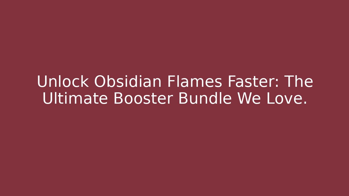Unlock Obsidian Flames Faster: The Ultimate Booster Bundle We Love.