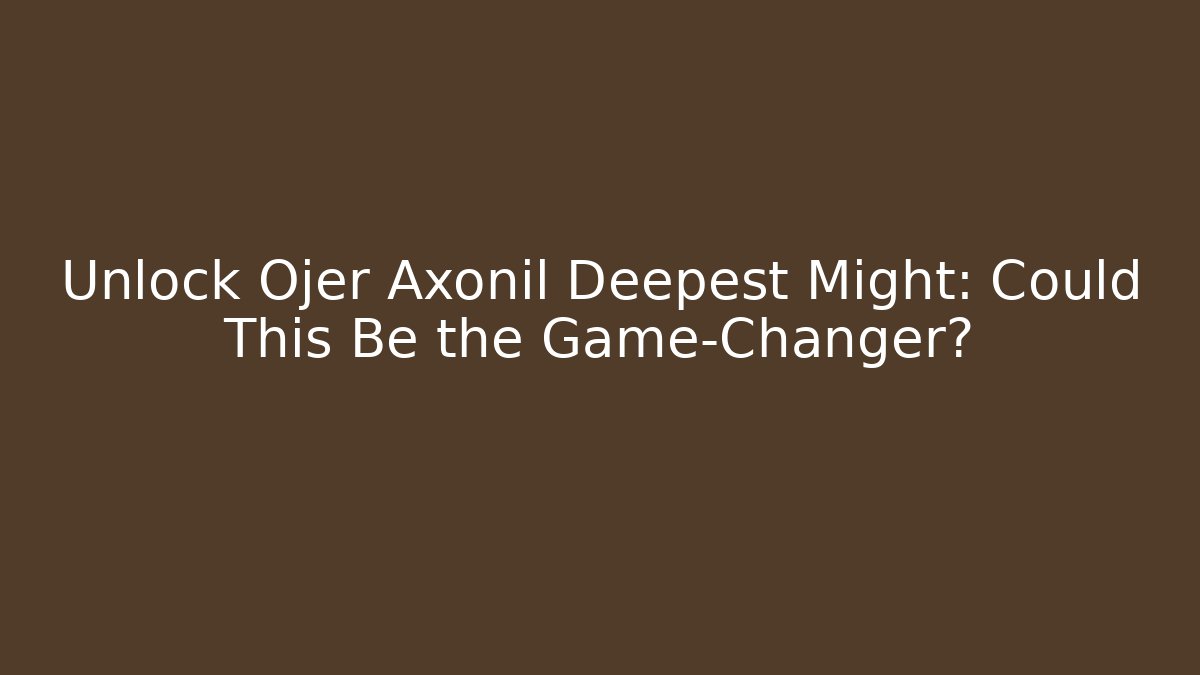 Unlock Ojer Axonil Deepest Might: Could This Be the Game-Changer?