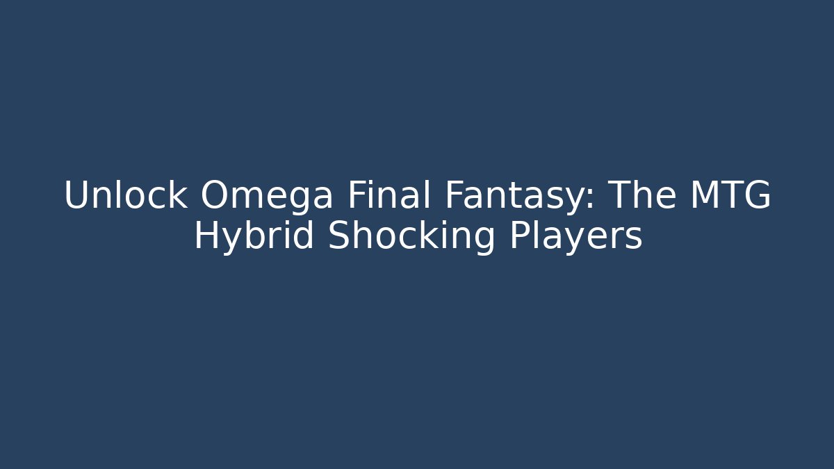 Unlock Omega Final Fantasy: The MTG Hybrid Shocking Players