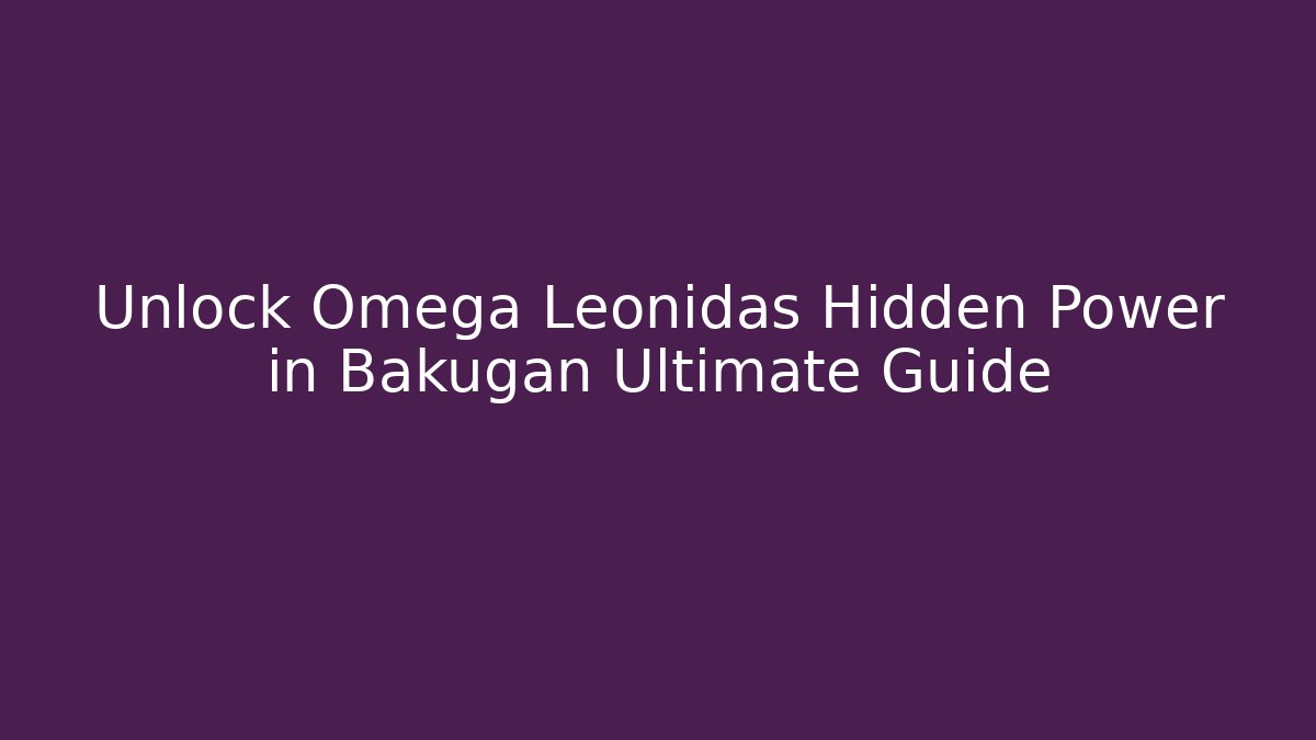 Unlock Omega Leonidas Hidden Power in Bakugan Ultimate Guide