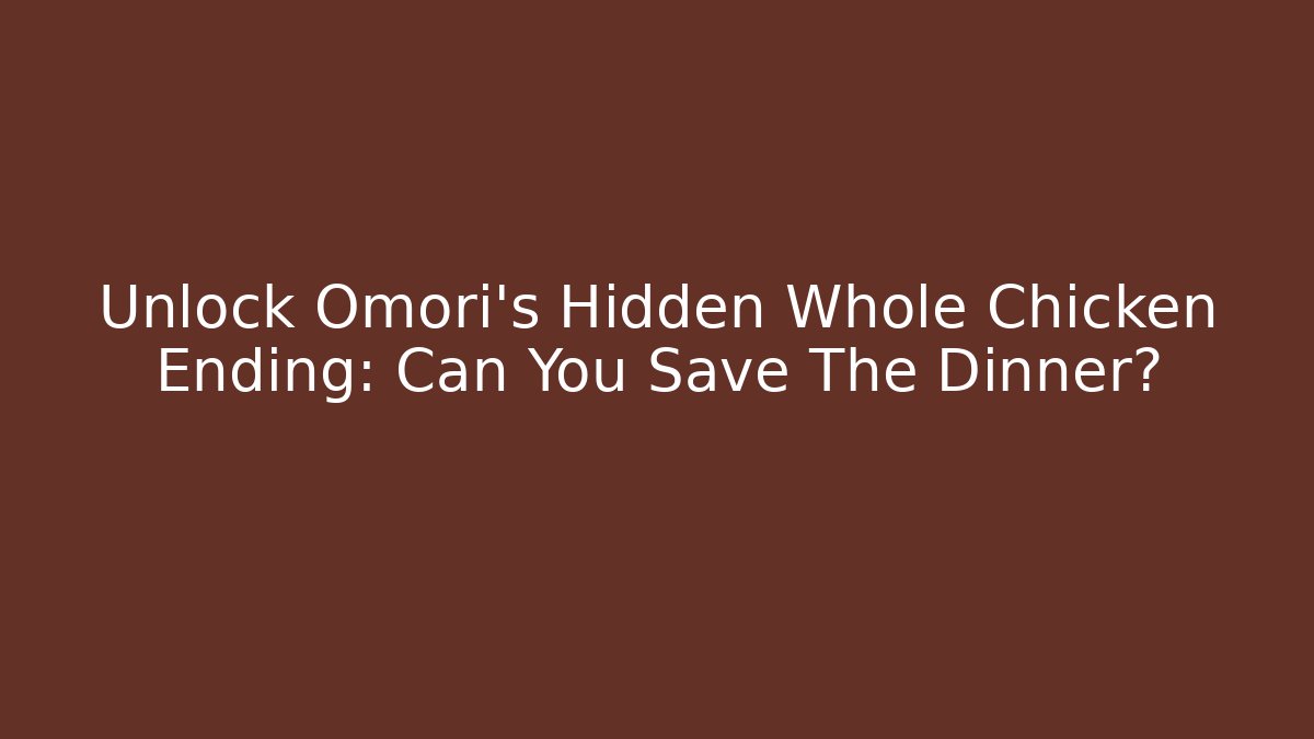 Unlock Omori's Hidden Whole Chicken Ending: Can You Save The Dinner?