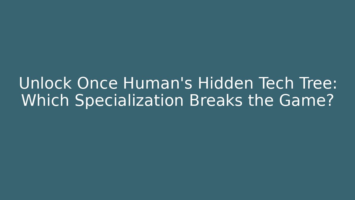 Unlock Once Human’s Hidden Tech Tree: Which Specialization Breaks the Game?