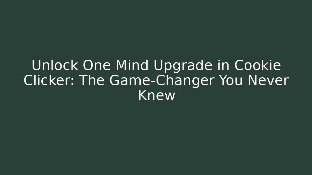 Unlock One Mind Upgrade in Cookie Clicker: The Game-Changer You Never Knew