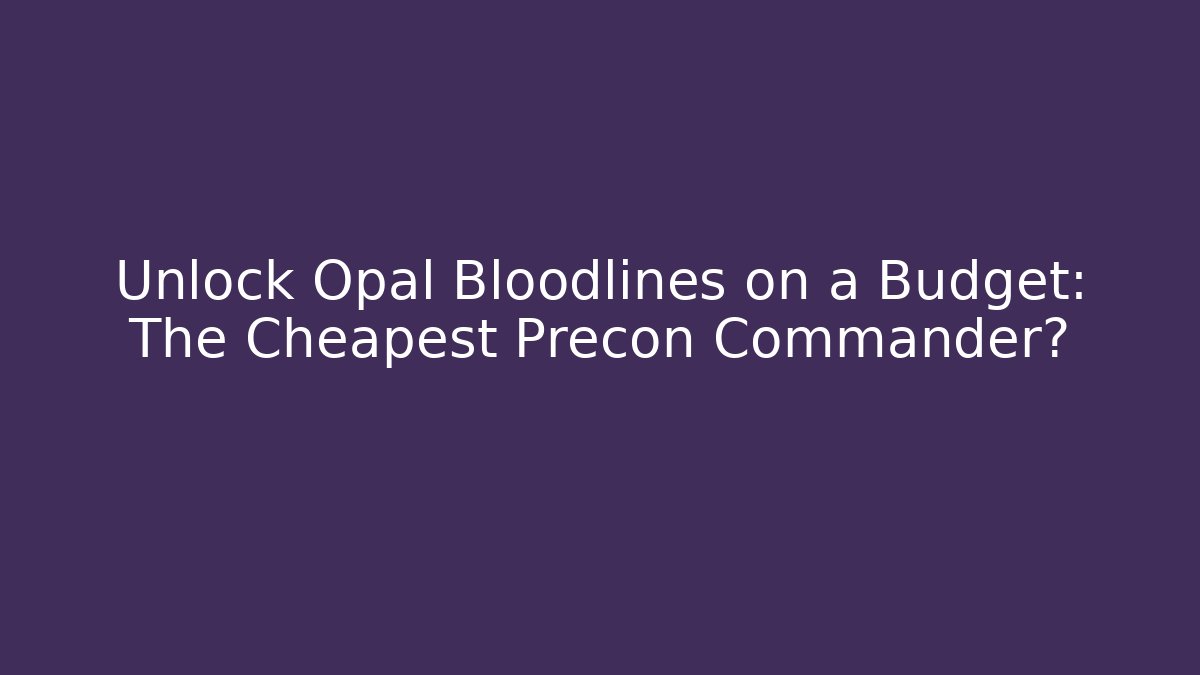 Unlock Opal Bloodlines on a Budget: The Cheapest Precon Commander? - Critter Realm
