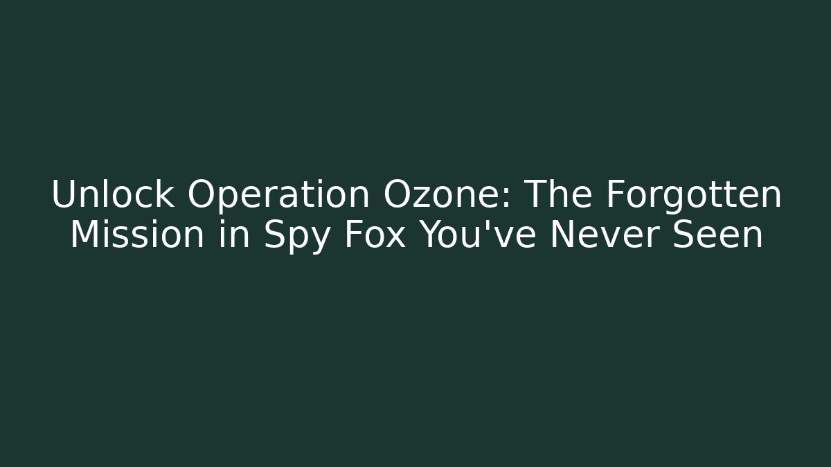 Unlock Operation Ozone: The Forgotten Mission in Spy Fox You’ve Never Seen