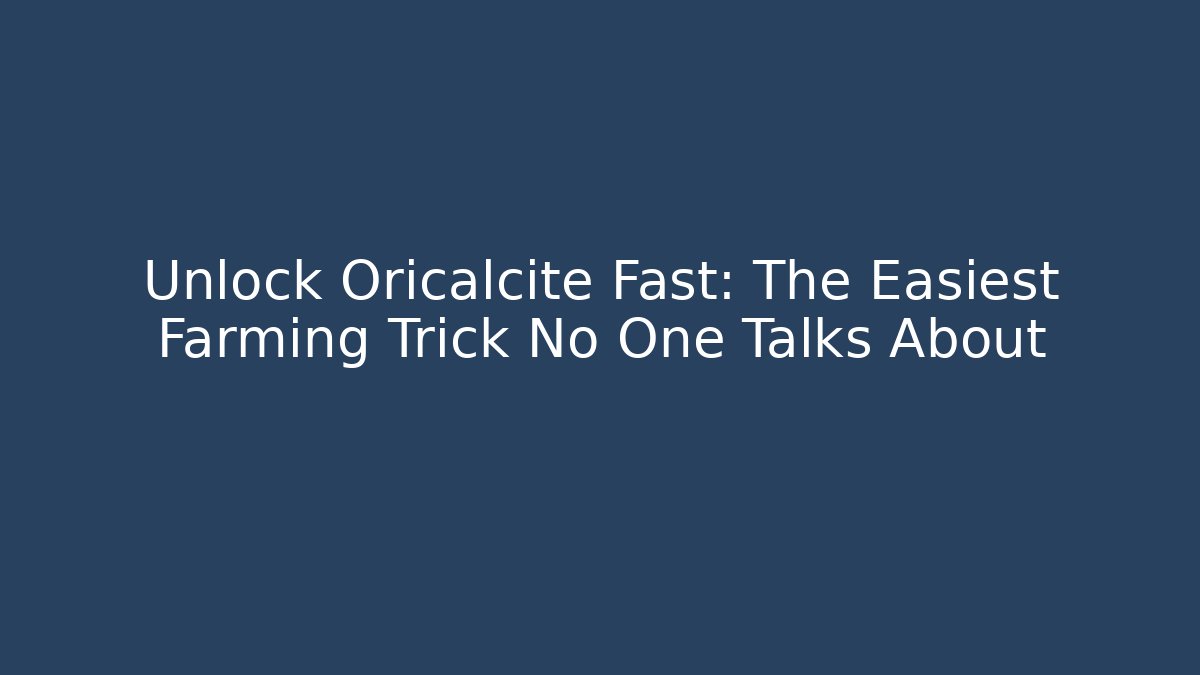 Unlock Oricalcite Fast: The Easiest Farming Trick No One Talks About