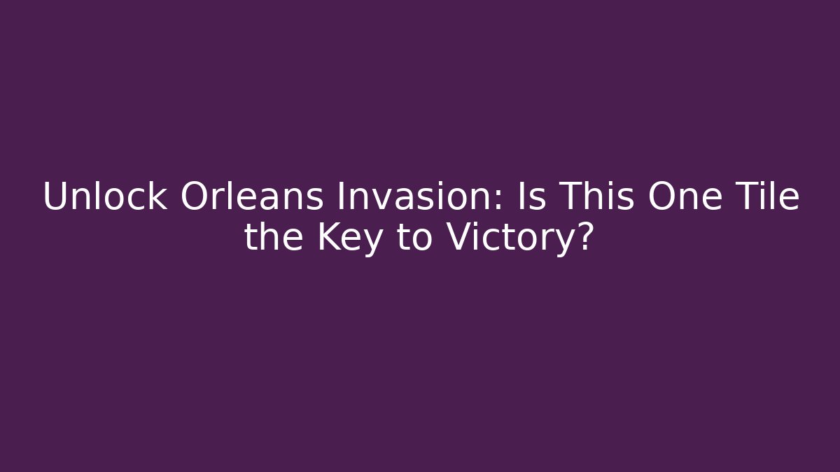 Unlock Orleans Invasion: Is This One Tile the Key to Victory?