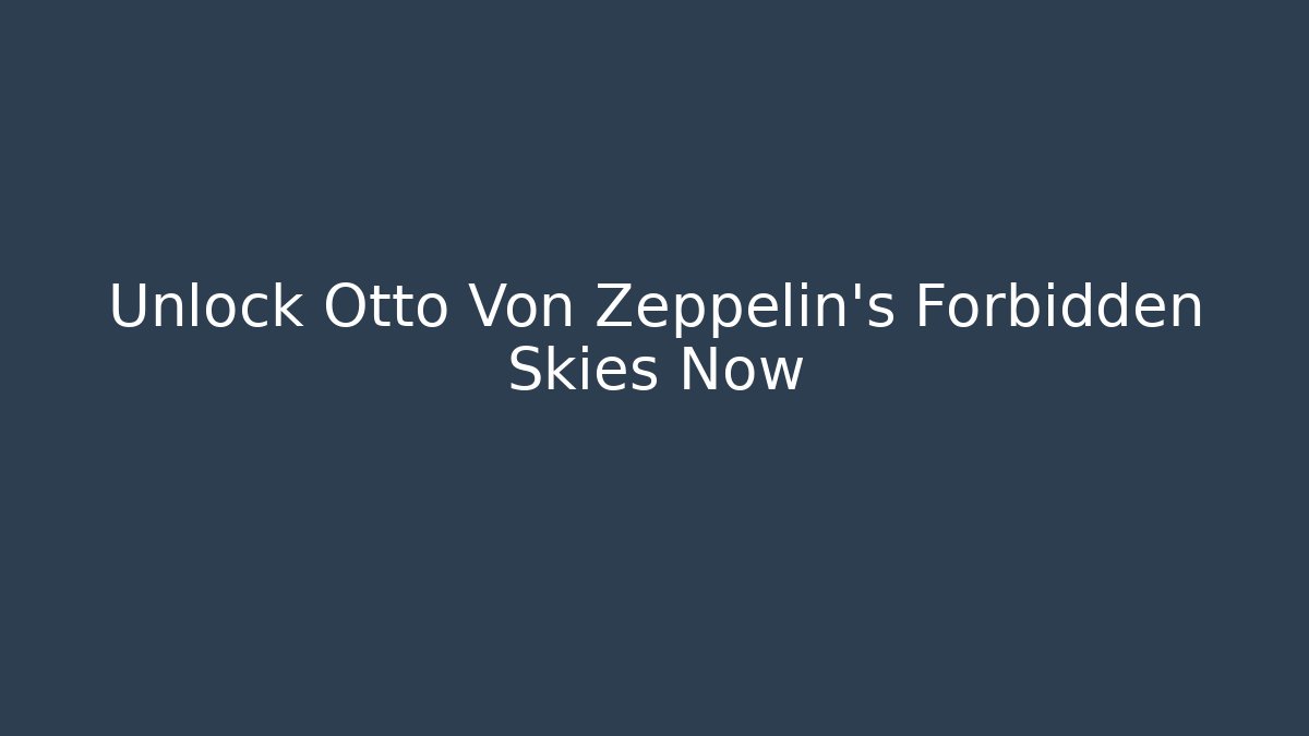 Unlock Otto Von Zeppelin's Forbidden Skies Now