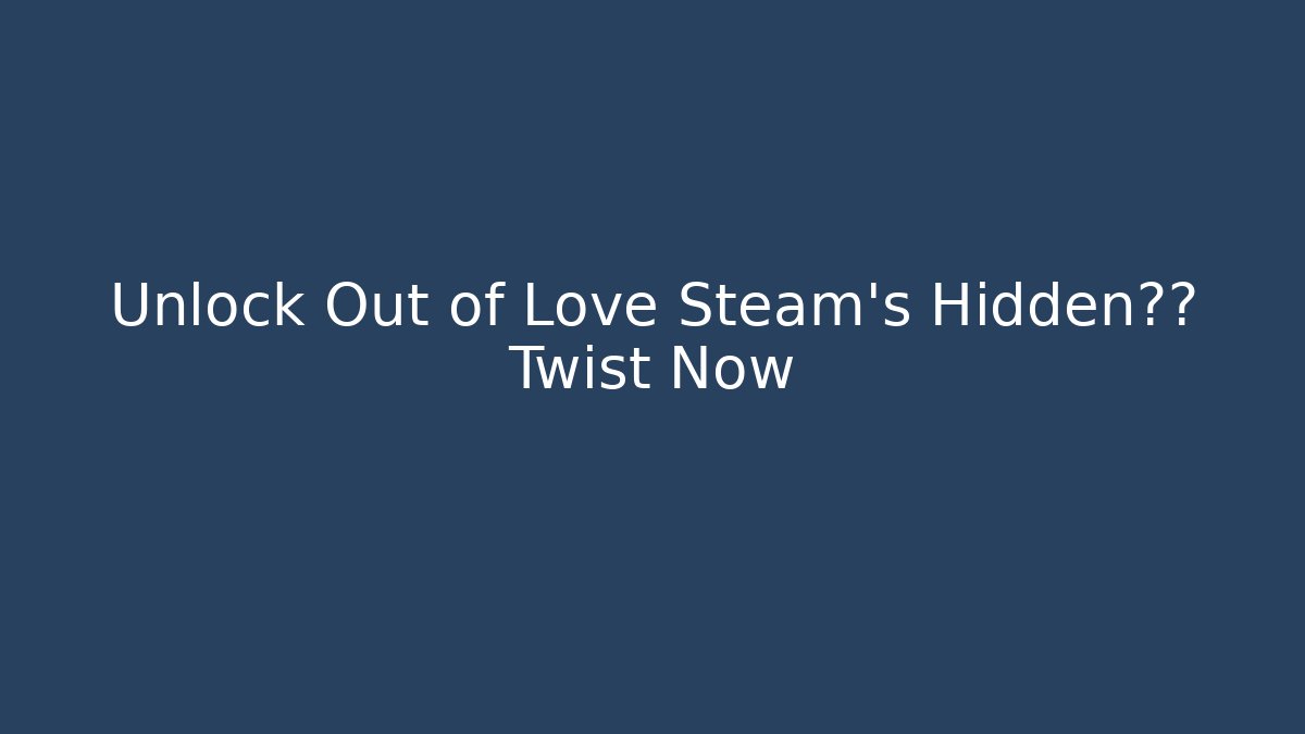 Unlock Out of Love Steam's Hidden剧情 Twist Now - Critter Realm